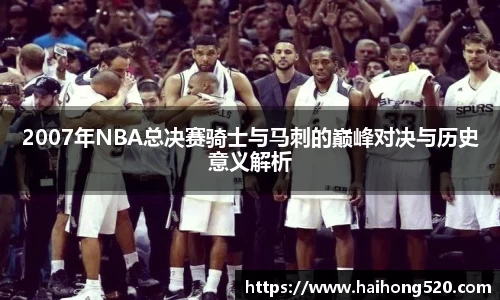 2007年NBA总决赛骑士与马刺的巅峰对决与历史意义解析