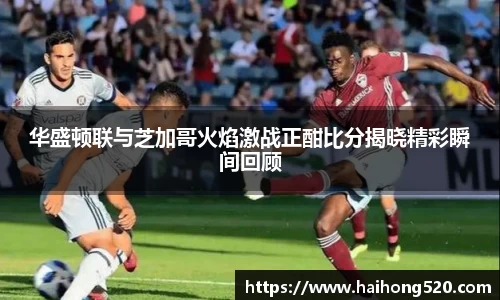 华盛顿联与芝加哥火焰激战正酣比分揭晓精彩瞬间回顾