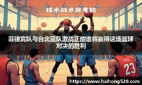 菲律宾队与台北蓝队激战正酣谁将赢得这场篮球对决的胜利