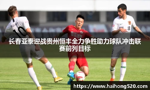 长春亚泰迎战贵州恒丰全力争胜助力球队冲击联赛前列目标