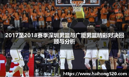 2017至2018赛季深圳男篮与广厦男篮精彩对决回顾与分析