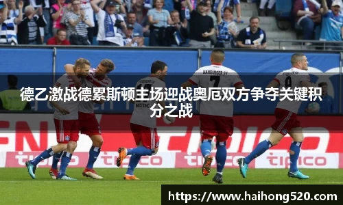 德乙激战德累斯顿主场迎战奥厄双方争夺关键积分之战