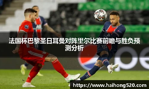 法国杯巴黎圣日耳曼对阵里尔比赛前瞻与胜负预测分析