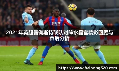 2021年英超曼彻斯特联队对阵水晶宫精彩回顾与赛后分析