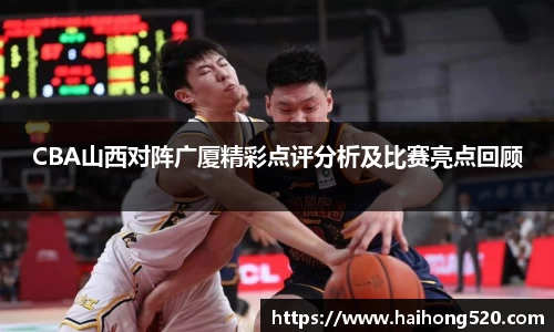 CBA山西对阵广厦精彩点评分析及比赛亮点回顾