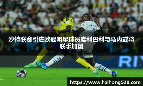 沙特联赛引进欧冠明星球员库利巴利与马内或将联手加盟